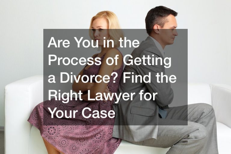 Are You in the Process of Getting a Divorce? Find the Right Lawyer for Your Case