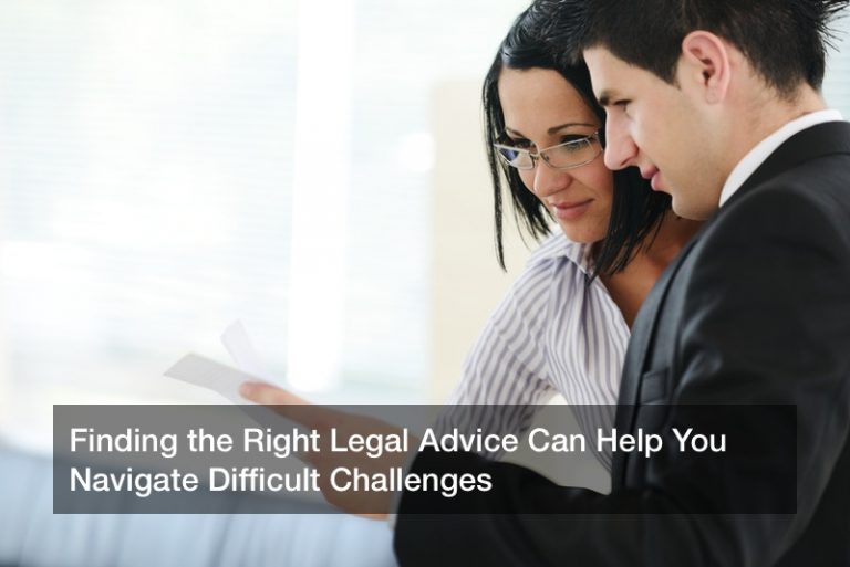 Finding the Right Legal Advice Can Help You Navigate Difficult Challenges
